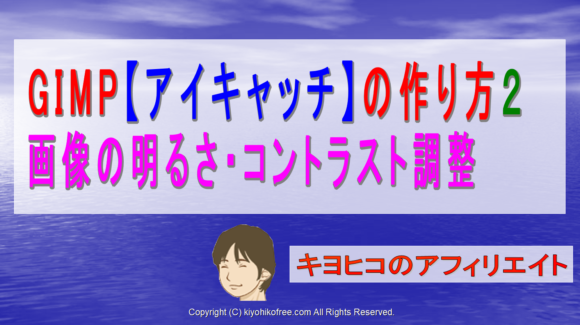 Gimpの使い方4 画像の明るさコントラスト調整 アイキャッチの作り方 きよひこのアフィリエイト講座 キヨヒコのアフィリエイト